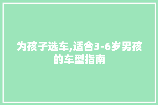 为孩子选车,适合3-6岁男孩的车型指南
