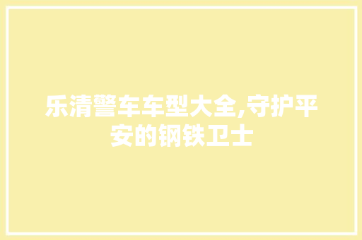乐清警车车型大全,守护平安的钢铁卫士