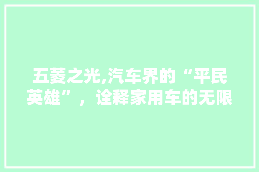 五菱之光,汽车界的“平民英雄”，诠释家用车的无限可能