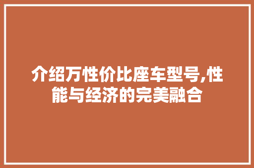 介绍万性价比座车型号,性能与经济的完美融合