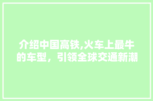 介绍中国高铁,火车上最牛的车型，引领全球交通新潮流 蓄电池配件