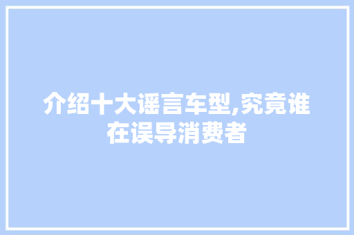 介绍十大谣言车型,究竟谁在误导消费者