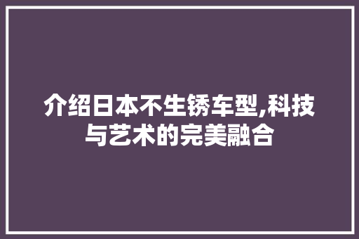 介绍日本不生锈车型,科技与艺术的完美融合