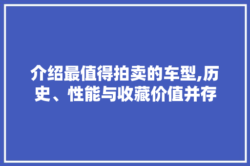 介绍最值得拍卖的车型,历史、性能与收藏价值并存