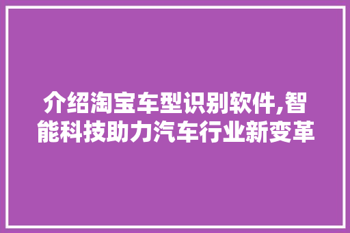 介绍淘宝车型识别软件,智能科技助力汽车行业新变革 发动机配件