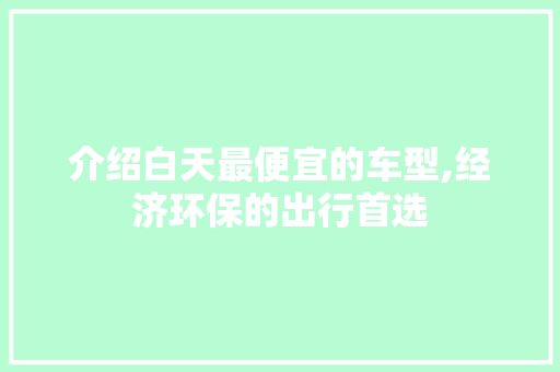 介绍白天最便宜的车型,经济环保的出行首选 变速箱配件