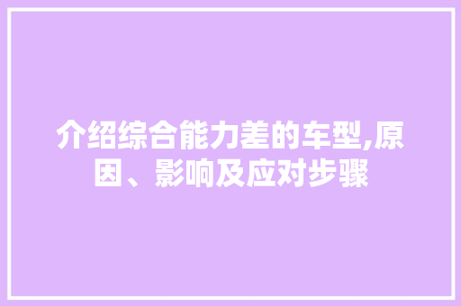 介绍综合能力差的车型,原因、影响及应对步骤 新能源汽车
