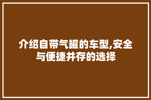 介绍自带气罐的车型,安全与便捷并存的选择