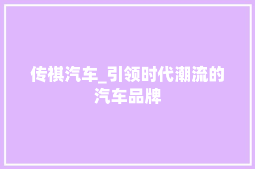 传祺汽车_引领时代潮流的汽车品牌