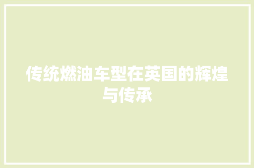 传统燃油车型在英国的辉煌与传承