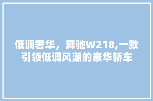 低调奢华，奔驰W218,一款引领低调风潮的豪华轿车