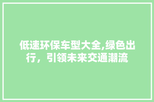 低速环保车型大全,绿色出行，引领未来交通潮流
