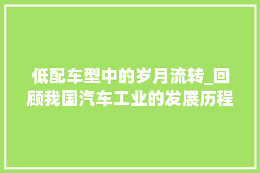 低配车型中的岁月流转_回顾我国汽车工业的发展历程 车灯配件