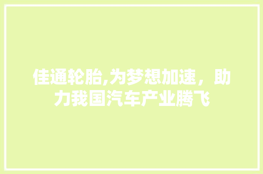 佳通轮胎,为梦想加速，助力我国汽车产业腾飞