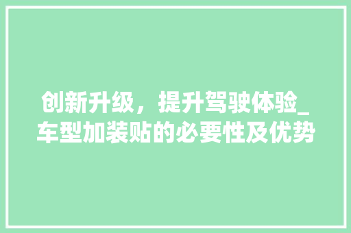创新升级，提升驾驶体验_车型加装贴的必要性及优势