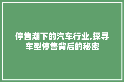 停售潮下的汽车行业,探寻车型停售背后的秘密 汽车配件