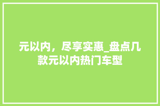 元以内，尽享实惠_盘点几款元以内热门车型
