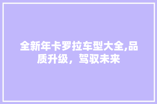 全新年卡罗拉车型大全,品质升级，驾驭未来