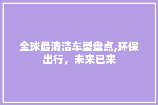 全球最清洁车型盘点,环保出行，未来已来