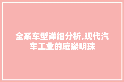 全系车型详细分析,现代汽车工业的璀璨明珠 车灯配件