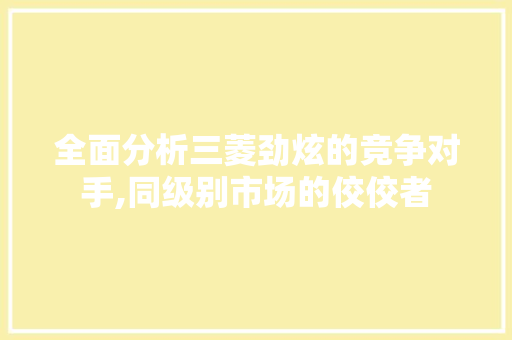 全面分析三菱劲炫的竞争对手,同级别市场的佼佼者 变速箱配件