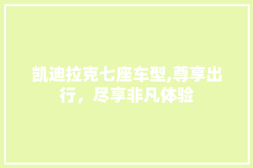 凯迪拉克七座车型,尊享出行，尽享非凡体验
