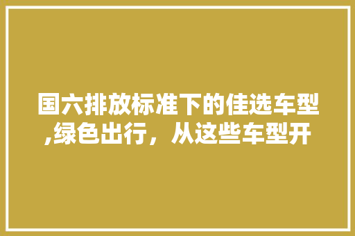 国六排放标准下的佳选车型,绿色出行，从这些车型开始