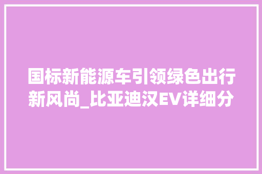 国标新能源车引领绿色出行新风尚_比亚迪汉EV详细分析