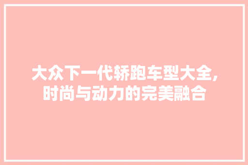 大众下一代轿跑车型大全,时尚与动力的完美融合