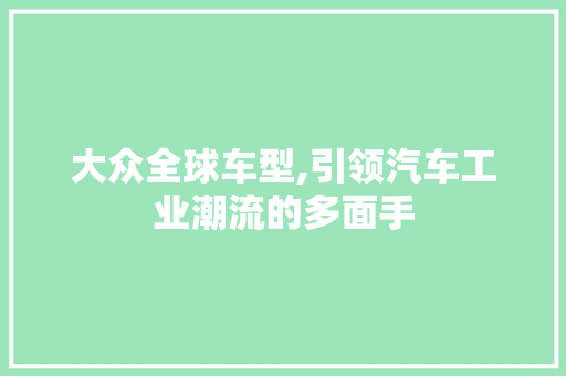 大众全球车型,引领汽车工业潮流的多面手