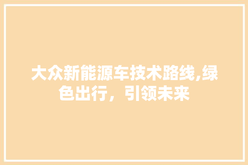 大众新能源车技术路线,绿色出行，引领未来