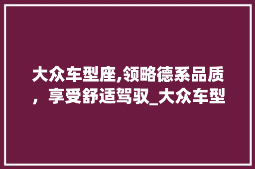 大众车型座,领略德系品质，享受舒适驾驭_大众车型价格全分析