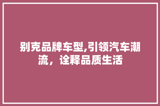 别克品牌车型,引领汽车潮流，诠释品质生活