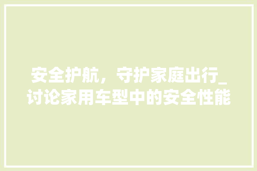 安全护航，守护家庭出行_讨论家用车型中的安全性能佼佼者