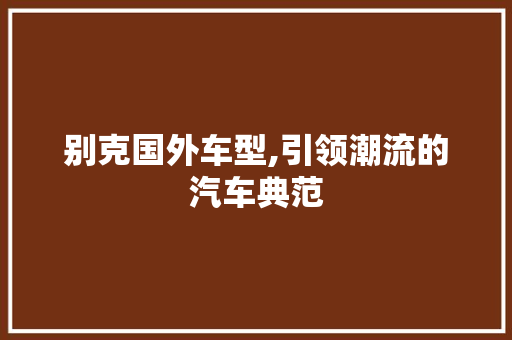 别克国外车型,引领潮流的汽车典范 新能源汽车