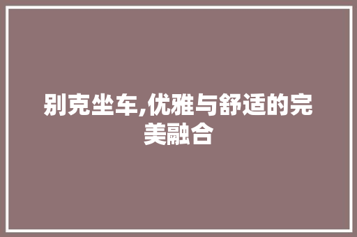 别克坐车,优雅与舒适的完美融合
