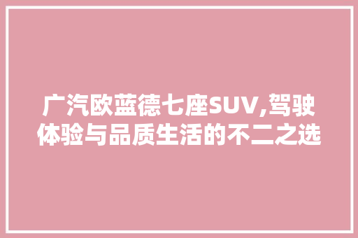 广汽欧蓝德七座SUV,驾驶体验与品质生活的不二之选