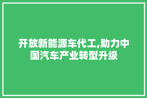 开放新能源车代工,助力中国汽车产业转型升级