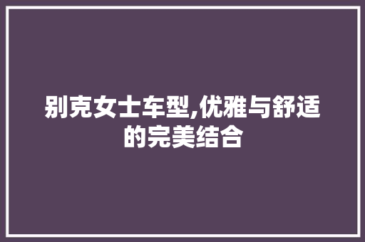 别克女士车型,优雅与舒适的完美结合 新能源汽车