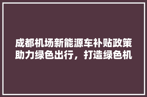 成都机场新能源车补贴政策助力绿色出行，打造绿色机场新标杆
