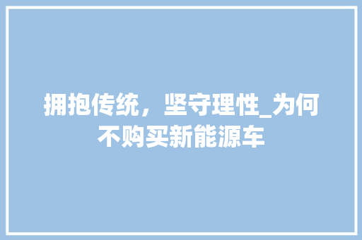拥抱传统，坚守理性_为何不购买新能源车