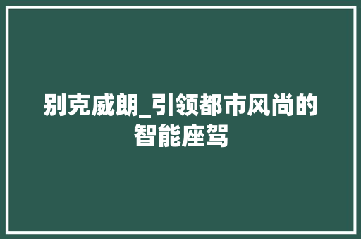 别克威朗_引领都市风尚的智能座驾