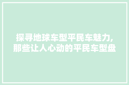 探寻地球车型平民车魅力,那些让人心动的平民车型盘点