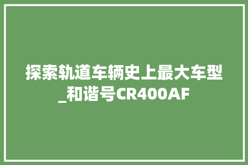 探索轨道车辆史上最大车型_和谐号CR400AF