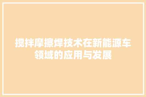 搅拌摩擦焊技术在新能源车领域的应用与发展
