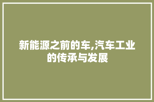 新能源之前的车,汽车工业的传承与发展