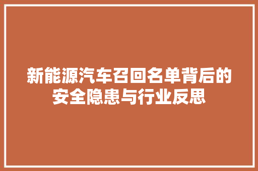 新能源汽车召回名单背后的安全隐患与行业反思