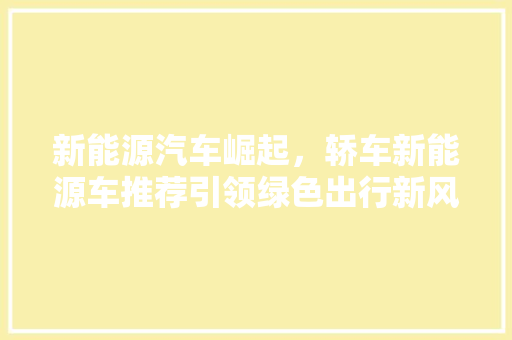 新能源汽车崛起，轿车新能源车推荐引领绿色出行新风尚