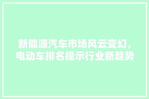 新能源汽车市场风云变幻，电动车排名提示行业新趋势