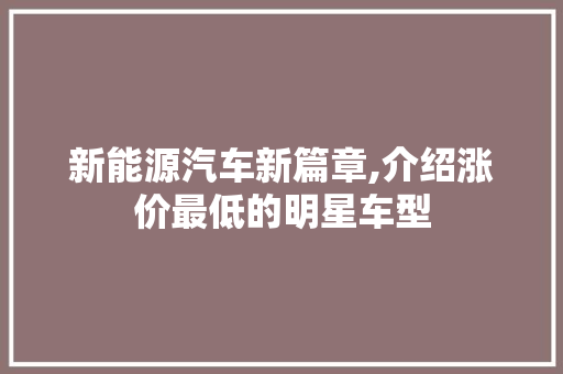 新能源汽车新篇章,介绍涨价最低的明星车型